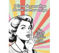 O livro de conselhos da sua melhor amiga - Um Livro de Colorir Sarcástico Para Mulheres: Perfeito como presente para as mulheres da sua família, suas amigas e colegas de trabalho.