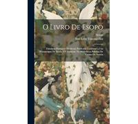 O Livro De Esopo: Fabulario Português Medieval, Publicado Conforme a Um Manuscripto De Seculo XV Existente Na Bibliotheca Palatina De Vienna De Austria