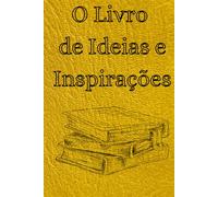 O Livro de Ideias e Inspirações: Um diário para capturar, organizar e refletir