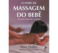 O Livro de Massagem do Bebê. Para Uma Criança Feliz e Saudável