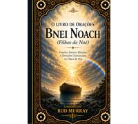 O Livro de Orações Bnei Noach: Orações, Salmos, Bênçãos e Devoções Diárias para os Filhos de Noé