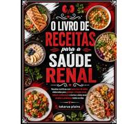 O Livro de Receitas para a Saúde Renal: Receitas Nutritivas com Baixo Teor de Sódio, Elaboradas para Proteger a Função Renal, Reduzir a Inflamação e Tornar a Dieta Renal Simples e Prazerosa Todos os D