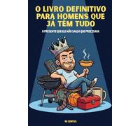 O Livro Definitivo Para Homens Que Já Têm Tudo: O Presente Mais Engraçado Para Pai, Marido ou Qualquer Homem Que Acha Que Já Viu de Tudo