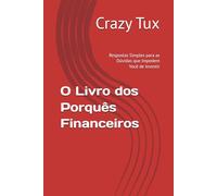 O Livro dos Porquês Financeiros: Respostas Simples para as Dúvidas que Impedem Você de Investir (Mente mestra do mercado de capitais, inteligência financeira, investimentos e finanças pessoais)
