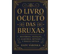 O Livro Oculto das Bruxas: Mistérios, Feitiços, Alquimia, Rituais e Magia Antiga. (COLEÇÃO MÁGICA: OS ARCANOS ESCONDIDOS)