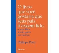 O Livro Que Voce Gostaria Que Seus Pais Tivessem Lido - e seus filhos ficarao gratos por voce ler (Em Portugues do Brasil)