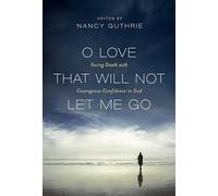 O Love That Will Not Let Me Go: Facing Death with Courageous Confidence in God