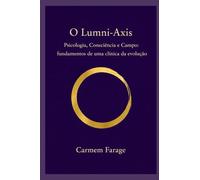 O Lumni-Axis: Psicologia, Consciência e Campo: fundamentos de uma clínica da evolução (PSICOLOGIA DO FUTURO - Série de Estudos da Consciência)