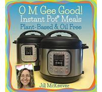 O M Gee Good! Instant Pot Meals, Plant-Based & Oil-free