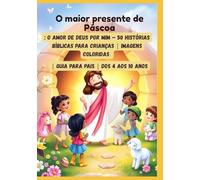 O maior presente de Páscoa: O amor de Deus por mim - 50 histórias bíblicas para crianças | Imagens coloridas | Guia para pais | Dos 4 aos 10 anos