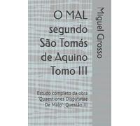 O MAL segundo São Tomás de Aquino Tomo III: Estudo completo da obra "Quaestiones Disputatae De Malo": Questão III (A Sabedoria tomista: reflexões sobre o mal)