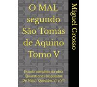 O MAL segundo São Tomás de Aquino Tomo V: Estudo completo da obra "Quaestiones Disputatae De Malo": Questões VI e VII (A Sabedoria tomista: reflexões sobre o mal)