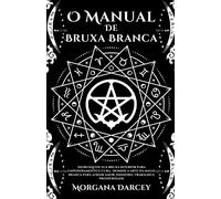 O Manual De Bruxa Branca - Desbloqueie sua bruxa interior para empoderamento e cura. Domine A Arte Da Magia Branca Para Atrair Amor, Dinheiro, Trabalho E Prosperidade