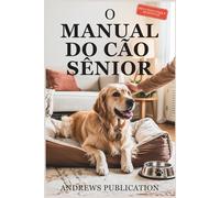 O Manual Do Cão Sênior: Tudo o que você Precisa Saber Sobre como Manter seu cão Saudável, Feliz e Confortável