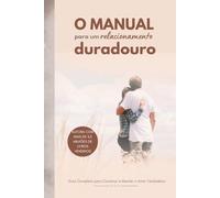 O Manual para um Relacionamento Duradouro: Desafios e Soluções para o Dia a Dia