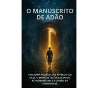 O MANUSCRITO DE ADAO: A HISTÓRIA PROIBIDA QUE REVELA O ELO OCULTO ENTRE OS TEXTOS SAGRADOS, EXTRATERRESTRES E A ORIGEM DA HUMANIDADE
