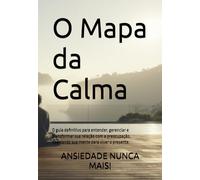 O Mapa da Calma: O guia definitivo para entender, gerenciar e transformar sua relação com a preocupação, libertando sua mente para viver o presente.