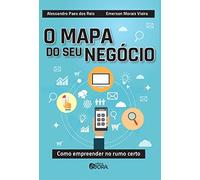 O Mapa do Seu Negócio. Como Empreender no Rumo Certo