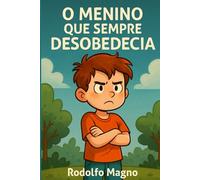 O Menino que Sempre Desobedecia: história infantil que ajuda crianças a entenderem a importância da obediência, do respeito às regras e do comportamento responsável (Livro Infantil Educativo)
