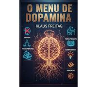 O Menu de Dopamina: Como Enganar Seu Cérebro Para Gostar de Fazer Coisas Difíceis
