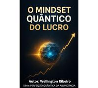 O Mindset do Lucro Quântico: A Ciência da Riqueza sem Esforço (PERFEIÇÃO QUÂNTICA DA ABUNDÂNCIA)
