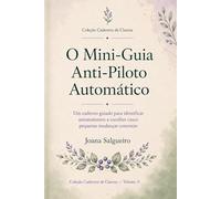 O Mini-Guia Anti-Piloto Automático: Um caderno guiado para identificar automatismos e escolher cinco pequenas mudanças concretas (Cadernos de Clareza)
