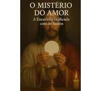 O Mistério do Amor: A Eucaristia explicada com os Santos