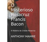 O Misterioso Rosacruz Francis Bacon: A História do Cristão Rosacruz