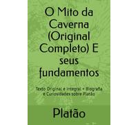 O Mito da Caverna (Original Completo) E seus fundamentos: Texto Original e Integral + Biografia e Curiosidades sobre Platão