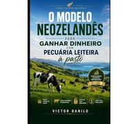 O MODELO NEOZELANDÊS PARA GANHAR DINHEIRO COM PECUÁRIA LEITEIRA À PASTO: PRODUZINDO COM SUSTENTABILIDADE E UTILIZANDO O PASTO COMO A BASE DO LUCRO