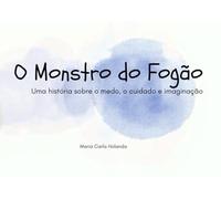 O monstro do fogão: Uma história sobre o medo, o cuidado e imaginação