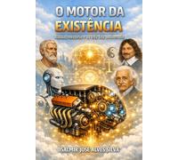 O MOTOR DA EXISTÊNCIA: Razão, mistério e as três leis universais