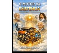 O MOTOR DA EXISTÊNCIA: Razão, mistério e as três leis universais