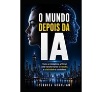 O MUNDO DEPOIS DA IA: Como a inteligência artificial está transformando o trabalho, a criatividade e o cotidiano (Biblioteca do humano moderno)