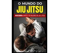 O MUNDO DO JIU JITSU: Descubra a arte, os valores e os fundamentos do Jiu-Jitsu (Jornada Completa no Jiu-Jitsu)