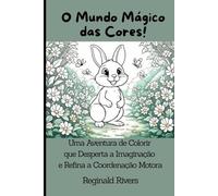 O Mundo Mágico das Cores!: Uma Aventura de Colorir que Desperta a Imaginação e Refina a Coordenação Motora