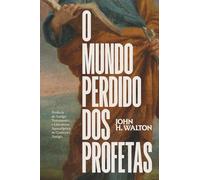O Mundo Perdido dos Profetas: Profecia do Antigo Testamento e Literatura Apocalíptica no Contexto Antigo
