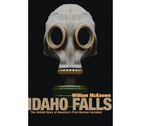 Idaho Falls: The Untold Story of America's First Nuclear Accident