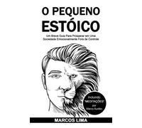 O Pequeno Estoico : Um Breve Guia Para Prosperar em Uma Sociedade Emocionalmente Fora de Controle