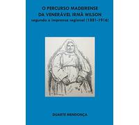 O percurso madeirense da Veneravel Irma Wilson segundo a imprensa regional: (1881 - 1916)
