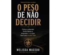 O Peso de Não Decidir: Como a indecisão limita líderes e empresas - e o que fazer para mudar hoje