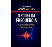 O PODER DA FREQUÊNCIA: O espírito das palavras, o que o universo ouve vai além do som