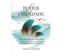 O Poder da Liberdade: Despertando sua liberdade interior: uma jornada de 10 passos em direção a um estilo de vida holístico e sustentável