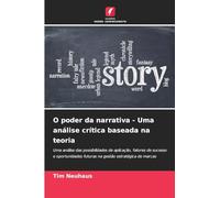 O poder da narrativa - Uma análise crítica baseada na teoria: Uma análise das possibilidades de aplicação, fatores de sucesso e oportunidades futuras na gestão estratégica de marcas