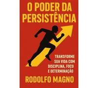 O Poder da Persistência: Transforme Sua Vida com Disciplina, Foco e Determinação (Desperte Seu Potencial - Prosperidade, Sucesso e Transformação Pessoal)