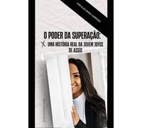 O PODER DA SUPERAÇÃO: Uma História Real da Jovem Joyce Assis: 1 (HISTÓRIAS REAIS DE PESSOAS DE SUCESSO)