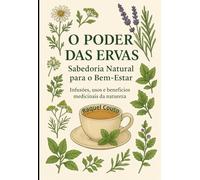 O Poder das Ervas: Sabedoria Natural para o Bem-estar | Infusões, usos e benefícios medicinais da natureza