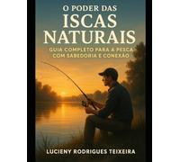 O PODER DAS ISCAS NATURAIS: GUIA COMPLETO PARA A PESCA COM SABEDORIA E CONEXÃO