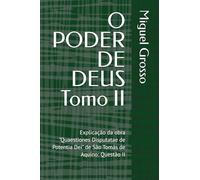 O PODER DE DEUS Tomo II: Explicação da obra "Quaestiones Disputatae de Potentia Dei" de São Tomás de Aquino: Questão II: 2 (A Sabedoria Tomista: Reflexões sobre o Poder de Deus)
