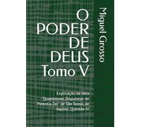 O PODER DE DEUS Tomo V: Explicação da obra "Quaestiones Disputatae de Potentia Dei" de São Tomás de Aquino: Questão IV (A Sabedoria Tomista: Reflexões sobre o Poder de Deus)